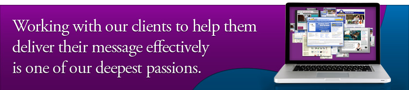 Working with our clients to help them deliver their message effectively is one of our deepest passions.